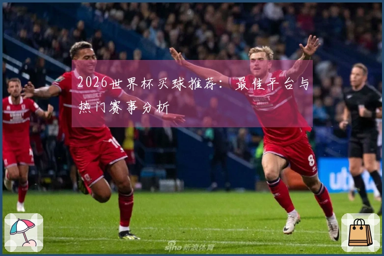 2026世界杯买球推荐：最佳平台与热门赛事分析