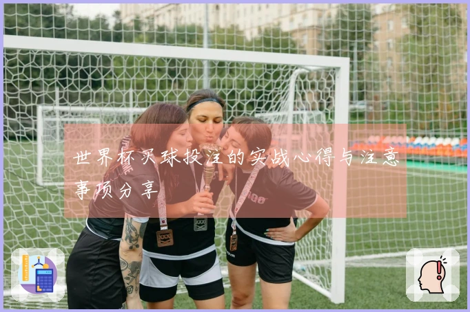 世界杯买球投注的实战心得与注意事项分享