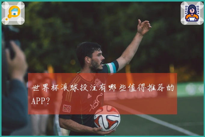世界杯滚球投注有哪些值得推荐的APP？