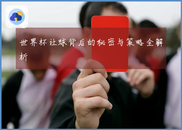 世界杯让球背后的秘密与策略全解析