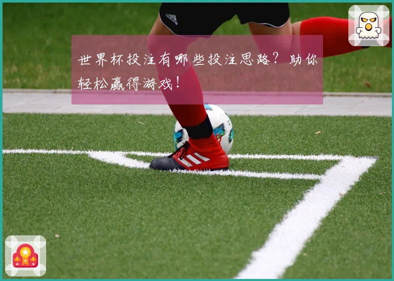 世界杯投注有哪些投注思路？助你轻松赢得游戏！