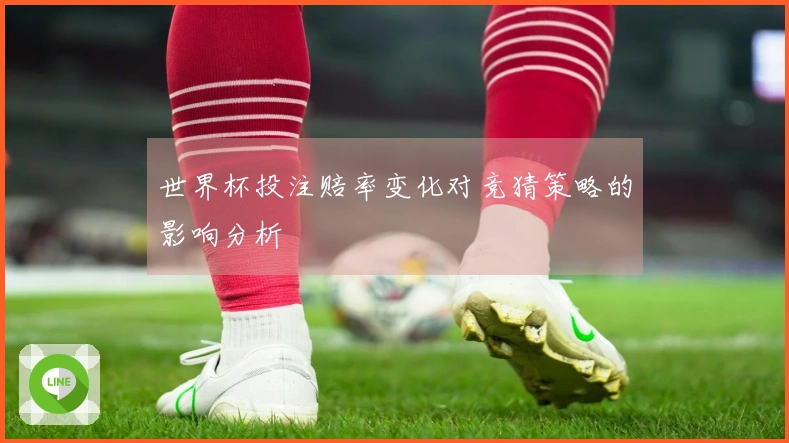 世界杯投注赔率变化对竞猜策略的影响分析