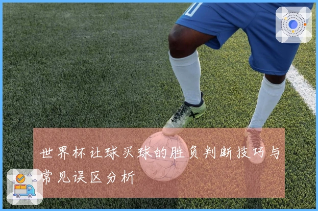 世界杯让球买球的胜负判断技巧与常见误区分析