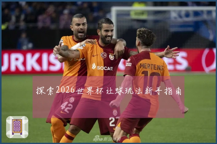 探索2026世界杯让球玩法新手指南