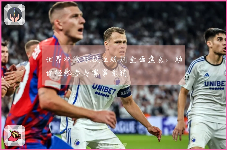 世界杯滚球投注规则全面盘点，助你轻松参与赛事竞猜