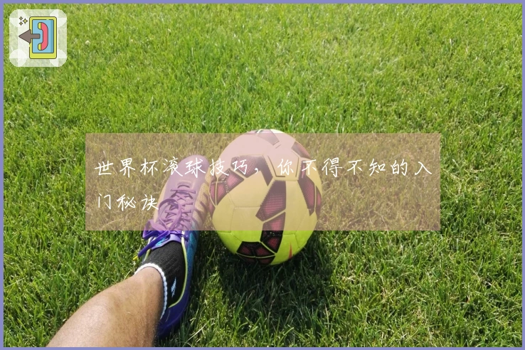 世界杯滚球技巧，你不得不知的入门秘诀