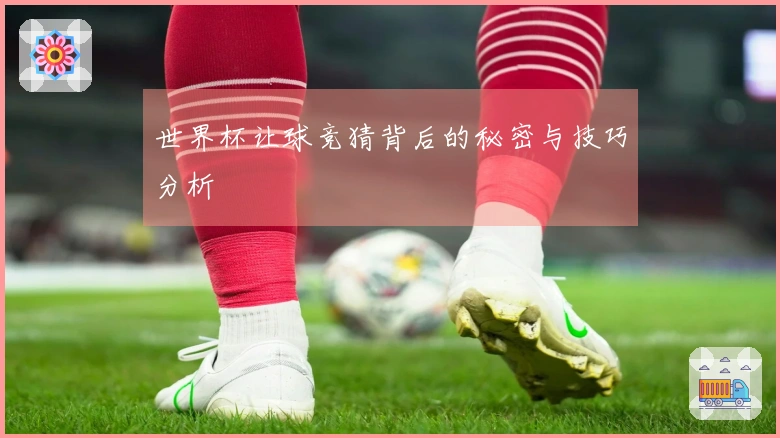 世界杯让球竞猜背后的秘密与技巧分析