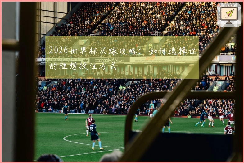 2026世界杯买球攻略：如何选择你的理想投注方式